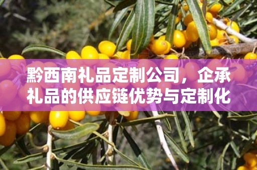 黔西南礼品定制公司，企承礼品的供应链优势与定制化服务
